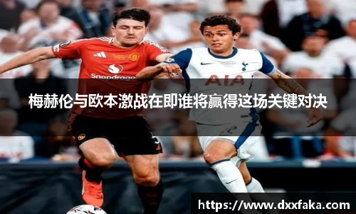 梅赫伦与欧本激战在即谁将赢得这场关键对决