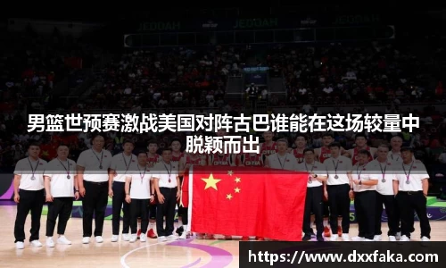 男篮世预赛激战美国对阵古巴谁能在这场较量中脱颖而出