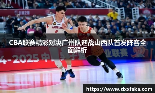 CBA联赛精彩对决广州队迎战山西队首发阵容全面解析