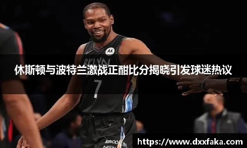 休斯顿与波特兰激战正酣比分揭晓引发球迷热议